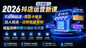 2026抖店运营新课|8月更新|不动销起店+商品卡爆发|达人玩法+店群批量复制|轻松玩转抖音小店全域流量-聊项目