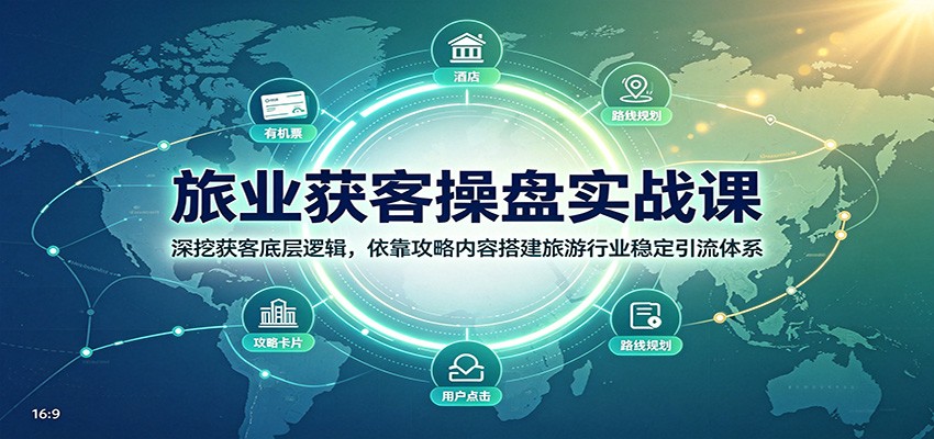旅业获客操盘实战课:深挖获客底层逻辑,依靠攻略内容搭建旅游行业稳定引流体系-聊项目