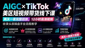 AIGC×TikTok美区短视频带货线下课；两天一夜完整回放，12小时高清视频收录头部操盘手全流程教学-聊项目