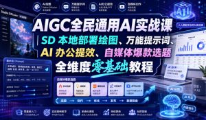 AIGC全民通用AI实战课|SD本地部署绘图、万能提示词、AI办公提效、自媒体爆款选题全维度零基础教程-聊项目