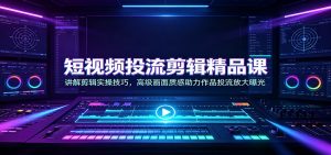短视频投流剪辑精品课:讲解剪辑实操技巧,高级画面质感助力作品投流放大曝光-聊项目