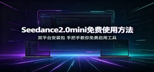 Seedance2.0mini免费使用方法：双平台安装包，手把手教你免费启用工具-聊项目