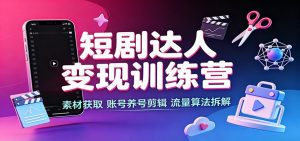 短剧达人变现训练营:素材获取,账号养号剪辑,流量算法拆解-聊项目