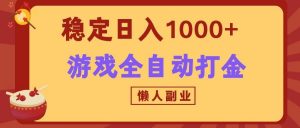 两款游戏全自动打金玩法,长期稳定日入1000+,懒人专属副业!-聊项目