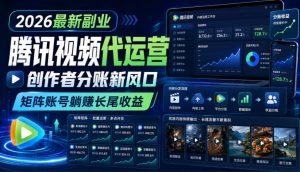 2026最新副业之腾讯视频代运营：创作者分账新风口，矩阵账号躺賺长尾收益【揭秘】-聊项目