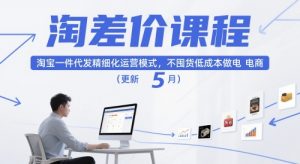 淘差价课程,淘宝一件代发精细化运营模式,不囤货低成本做电商(更新26年8月)-聊项目