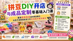 拼豆DIY开店与成品定制零基础入门课；算清成本利润选对商业模式，从豆子选购到熨烫工艺全流程手把手教学-聊项目