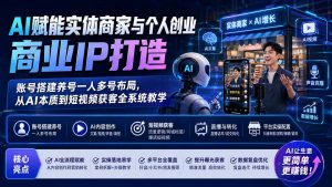 AI赋能实体商家与个人创业商业IP打造;账号搭建养号一人多号布局,从AI本质到短视频获客全系统教学-聊项目