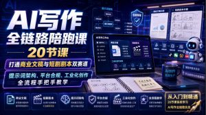 AI写作全链路陪跑课|20节课打通商业文稿与短剧剧本双赛道,提示词架构、平台合规、工业化创作全流程手把手教学-聊项目