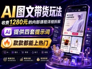 AI图文带货内部玩法，1280内部课程对外系统拆解，看完直接上手变现！-聊项目