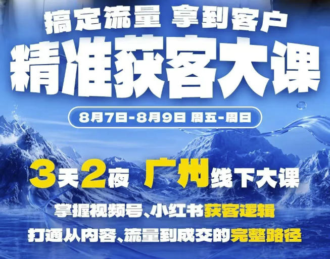 精准获客实战大课，掌握视频号、小红书获客逻辑，打通从内容、流量到成交的完整路径(广州站8.7-9)-聊项目