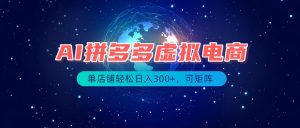 最长久稳定的项目——拼多多虚拟电商,矩阵可日入1000+,最适合普通人的项目-聊项目