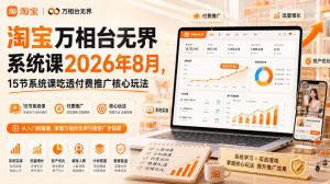 淘宝万相台无界系统课2026年8月，15节系统课吃透付费推广核心玩法-聊项目