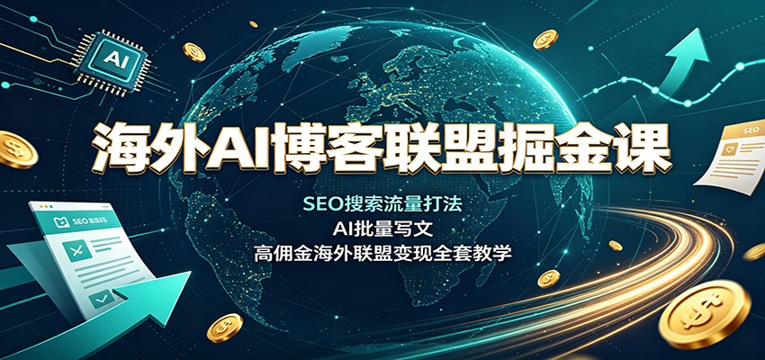 海外AI博客联盟掘金课:SEO搜索流量打法,AI批量写文,高佣金海外联盟变现全套教学-聊项目