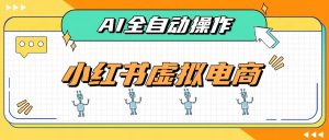 AI赋能小红书虚拟电商,单店单日收益500+,推荐流量+搜索流量持续稳定出单-聊项目