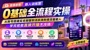 直播首播新人训练营0基础全流程实操;从账号搭建实名橱窗到活跃涨粉接流量留人,学完就能直接开播不冷场-聊项目