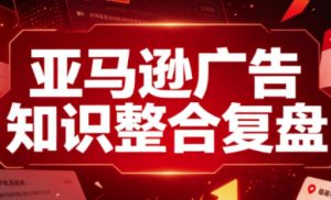 亚马逊广告知识整合复盘,适合从新手到成熟卖家的全阶段进阶-聊项目
