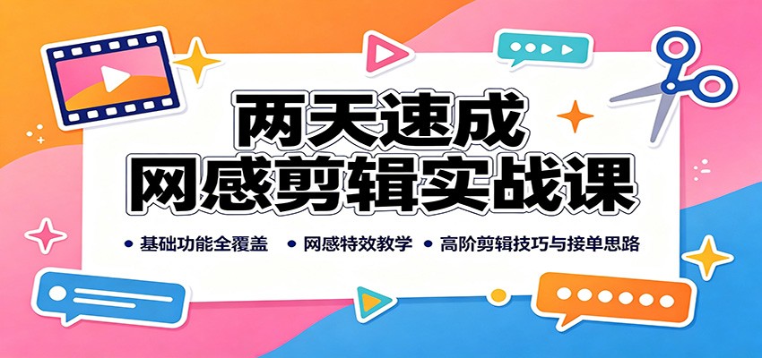 两天速成网感剪辑实战课:基础功能全覆盖,网感特效教学,高阶剪辑技巧与接单思路-聊项目