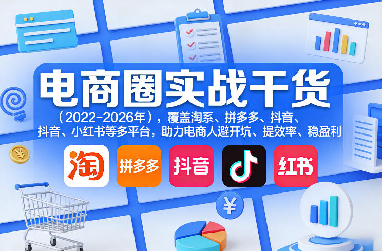 电商圈实战干货(2023-2026年)，覆盖淘系、拼多多、抖音、小红书等多平台，助力电商人避开坑、提效率、稳盈利(更新08月16日)-聊项目