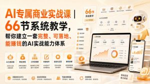 AI专属商业实战课|66节系统教学,帮你建立一套完整、可落地、能賺钱的AI实战能力体系-聊项目
