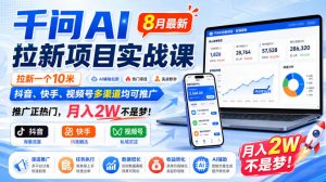 千问AI拉新项目实战课8月最新,拉新一个10米,抖音、快手、视频号多渠道均可推广,推广正热门,月入2W不是梦!-聊项目