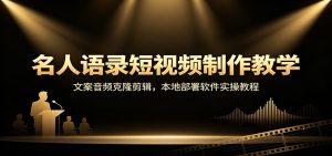 名人语录短视频制作教学:文案音频克隆剪辑,本地部署软件实操教程-聊项目