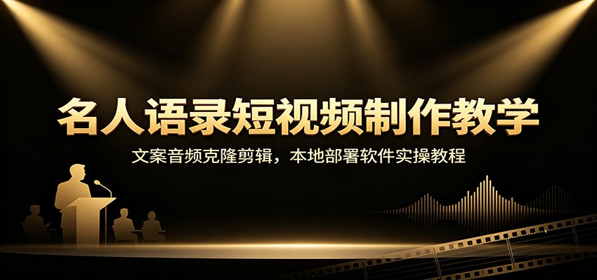 名人语录短视频制作教学:文案音频克隆剪辑,本地部署软件实操教程-聊项目