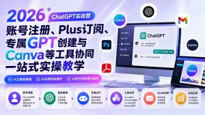 2026 ChatGPT实战营;账号注册、Plus订阅、专属GPT创建与Canva等工具协同一站式实操教学-聊项目