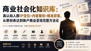 商业社会化知识库:高认知人群IP定位+内容策划+精准获客,从原创表达到账户商业变现完整方法论-聊项目
