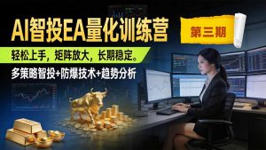AI智投EA量化训练营第三期,多策略智投+防爆技术+趋势分析 ,小白轻松上手,矩阵放大,长期稳定,日入500U。-聊项目