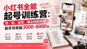 小红书全能起号训练营-更新:写、拍、运营、赚全链路技能,新手月收益3000-8000元-聊项目