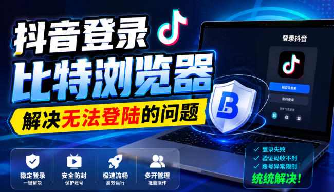 抖音登录比特浏览器，解决无法登陆的问题-聊项目