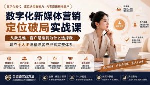 数字化新媒体营销定位破局实战课:从我是谁、客户是谁到为什么选择我,建立个人IP与精准客户经营完整体系-聊项目
