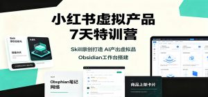 小红书虚拟产品7天特训营：Skill原创打造，AI产出虚拟品，Obsidian工作台搭建-聊项目