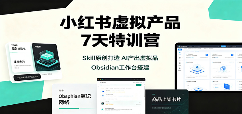 小红书虚拟产品7天特训营:Skill原创打造,AI产出虚拟品,Obsidian工作台搭建-聊项目