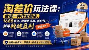 淘差价玩法课:合规一件代发起店,1688拿货、数据化选品、低价推广,新手稳健盈利(更新8月-聊项目