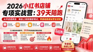 2026小红书店铺专项实战营:39天陪跑从开店选类目、商品上架到爆款笔记,零基础跑通运营全流程-聊项目
