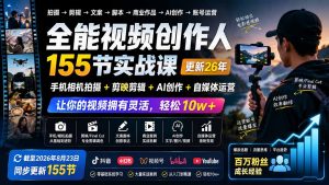 全能视频创作人155节实战课-更新26年8月:手机相机拍摄+剪映剪辑+AI创作+自媒体运营,让你的视频拥有灵活,轻松10w-聊项目