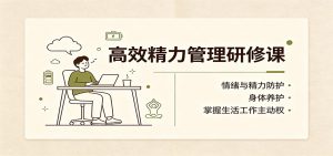 高效精力管理研修课：情绪与精力防护，身体养护，掌握生活工作主动权-聊项目