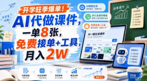 开学旺季爆单!AI代做课件,一单8张,免费接单+工具,月入2W【揭秘】-聊项目