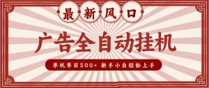 2026最新风口 广告全自动挂机,单机单日500+ 电脑越多收益越大,新手小白轻松上手-聊项目