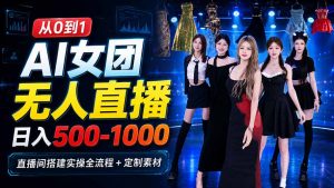 AI 女团无人直播,躺入500-1000每天,直播间搭建实操全流程+定制素材-聊项目