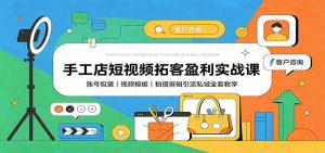 手工店短视频拓客盈利实战课:账号包装,视频模板,拍摄剪辑引流私域全套教学-聊项目