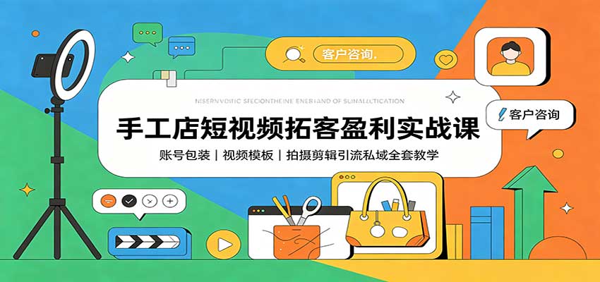 手工店短视频拓客盈利实战课:账号包装,视频模板,拍摄剪辑引流私域全套教学-聊项目