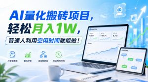 AI量化搬砖项目，轻松月入1W，新手小白也能直接入局！-聊项目