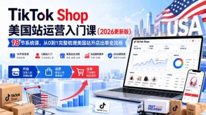 TikTok Shop美国站运营入门课(2026更新版)，18节系统课，，从0到1完整梳理美国站开店出单全流程-聊项目