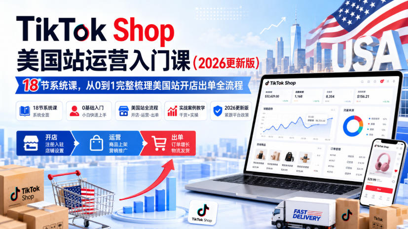 TikTok Shop美国站运营入门课(2026更新版)，18节系统课，，从0到1完整梳理美国站开店出单全流程-聊项目