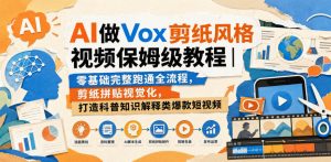 AI做Vox剪纸风格视频保姆级教程｜零基础完整跑通全流程，剪纸拼贴视觉化，打造科普知识解释类爆款短视频-聊项目