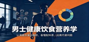 男士健康饮食营养学：认清碳水蛋白脂肪，看懂配料表，远离代谢问题-聊项目