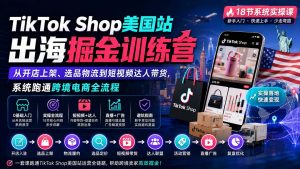 TikTok Shop美国站出海掘金训练营：从开店上架、选品物流到短视频达人带货，系统跑通跨境电商全流程-聊项目